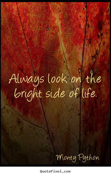Sayings about inspirational - Always look on the bright side of life.