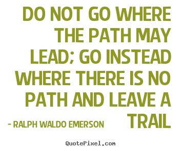 Design your own photo quotes about inspirational - Do not go where the path may lead; go instead where there is no path..
