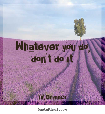 Quotes about inspirational - Whatever you do, don't do it