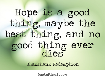 Quotes about inspirational - Hope is a good thing, maybe the best thing, and no good thing ever..