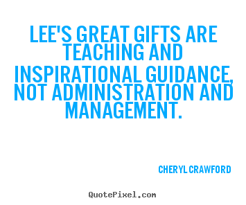 Lee's great gifts are teaching and inspirational guidance,.. Cheryl Crawford  inspirational quote