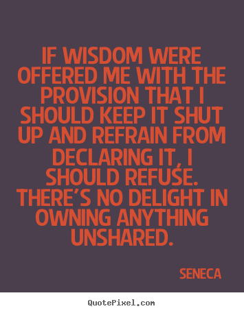 If wisdom were offered me with the provision that i should.. Seneca top inspirational quotes