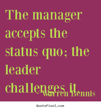 Design your own picture quotes about inspirational - The manager accepts the status quo; the leader..