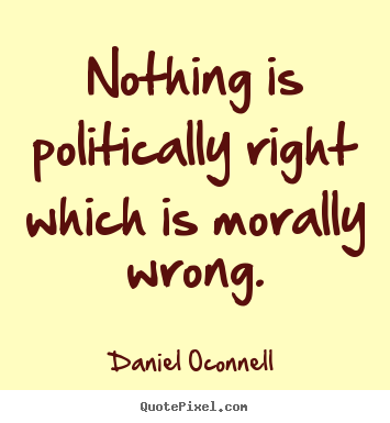 Daniel Oconnell picture quotes - Nothing is politically right which is morally wrong. - Inspirational quote