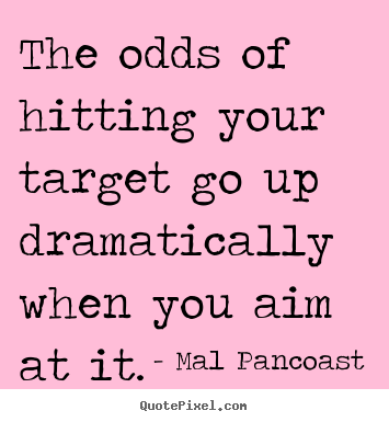 Mal Pancoast picture quote - The odds of hitting your target go up dramatically.. - Inspirational quotes