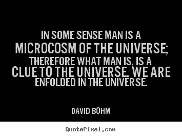 David Bohm picture quotes - In some sense man is a microcosm of the.. - Inspirational sayings