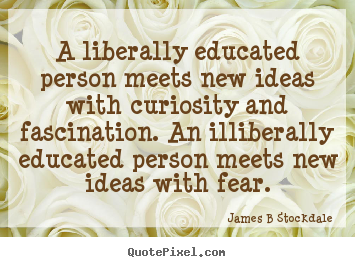 Quote about inspirational - A liberally educated person meets new ideas with curiosity and..
