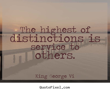 King George Vi picture quotes - The highest of distinctions is service to others. - Inspirational quotes