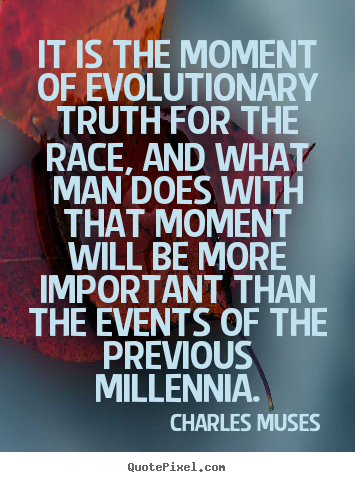 Inspirational quotes - It is the moment of evolutionary truth for the race,..