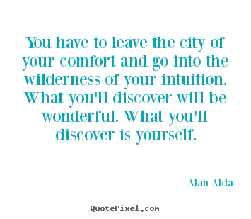 You have to leave the city of your comfort and go into the.. Alan Alda good inspirational quote