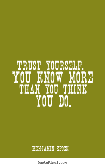 Trust yourself. you know more than you think.. Benjamin Spock  inspirational quotes