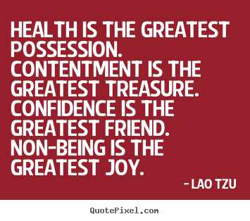 Health is the greatest possession. contentment is the greatest.. Lao Tzu best inspirational quotes