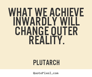 Inspirational quote - What we achieve inwardly will change outer..