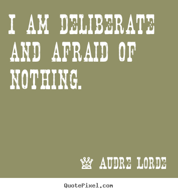Audre Lorde picture quotes - I am deliberate and afraid of nothing. - Inspirational quote
