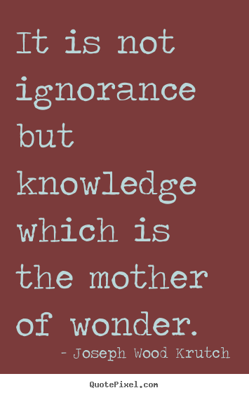 Inspirational quotes - It is not ignorance but knowledge which is the mother of wonder.