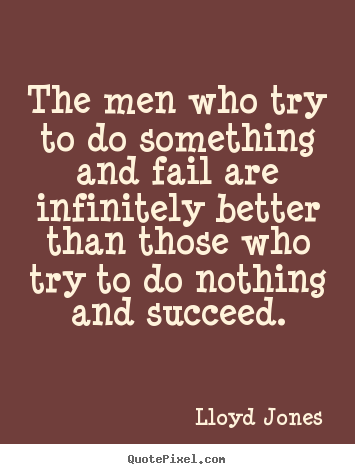 Lloyd Jones picture quotes - The men who try to do something and fail are infinitely.. - Inspirational quotes