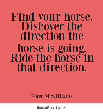 Quotes about inspirational - Find your horse. discover the direction the horse is going...
