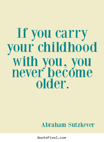 Abraham Sutzkever picture quotes - If you carry your childhood with you, you never become older. - Inspirational quotes