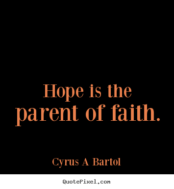 Hope is the parent of faith. Cyrus A Bartol great inspirational sayings