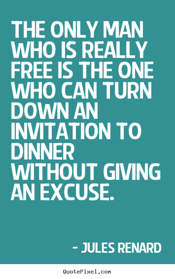 The only man who is really free is the one who can turn down an invitation.. Jules Renard top inspirational quote