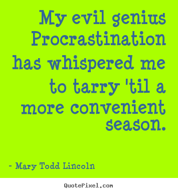 My evil genius procrastination has whispered me to tarry.. Mary Todd Lincoln best inspirational quotes