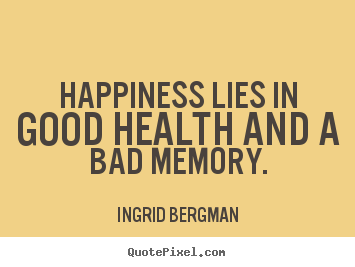 Inspirational quote - Happiness lies in good health and a bad memory.