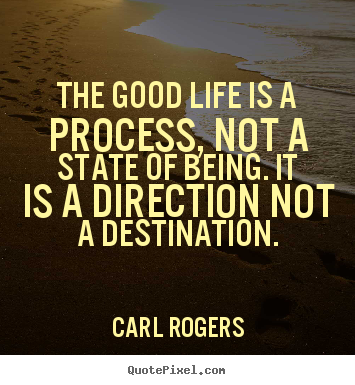 Inspirational quotes - The good life is a process, not a state of being. it is a direction..