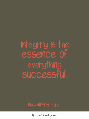 Integrity is the essence of everything successful. Buckminster Fuller great inspirational quotes