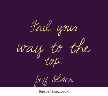 Quotes about inspirational - Fail your way to the top.