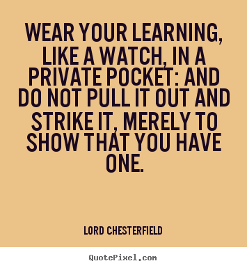 Lord Chesterfield picture quotes - Wear your learning, like a watch, in a private.. - Inspirational quote