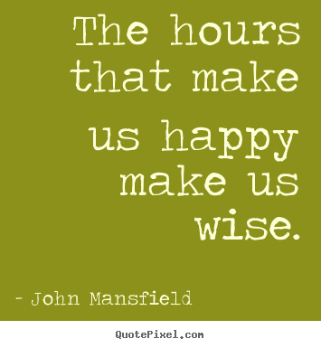 Quotes about inspirational - The hours that make us happy make us wise.