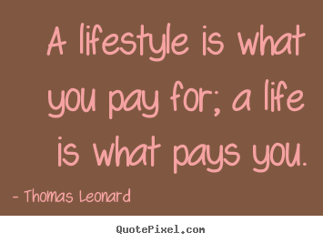 Quotes about inspirational - A lifestyle is what you pay for; a life is what pays you.