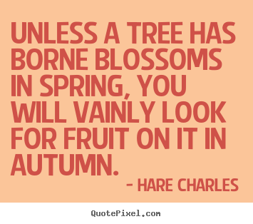 Unless a tree has borne blossoms in spring, you will vainly.. Hare Charles  inspirational quotes