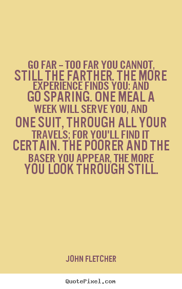 Inspirational quote - Go far -- too far you cannot, still the farther. the more experience..