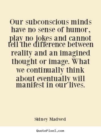 Quote about inspirational - Our subconscious minds have no sense of humor, play no jokes and..