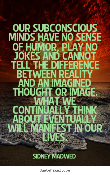 Inspirational quotes - Our subconscious minds have no sense of humor, play no..