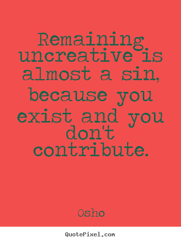 Osho picture quotes - Remaining uncreative is almost a sin, because you.. - Inspirational quote