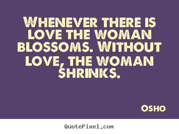 Quotes about inspirational - Whenever there is love the woman blossoms. without..