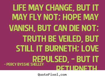 Life may change, but it may fly not; hope may vanish, but.. Percy Bysshe Shelley best inspirational quotes