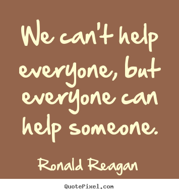 We can't help everyone, but everyone can help someone. Ronald Reagan  inspirational quotes