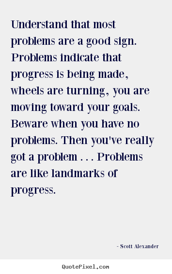 Create custom picture quotes about inspirational - Understand that most problems are a good sign. problems indicate that..