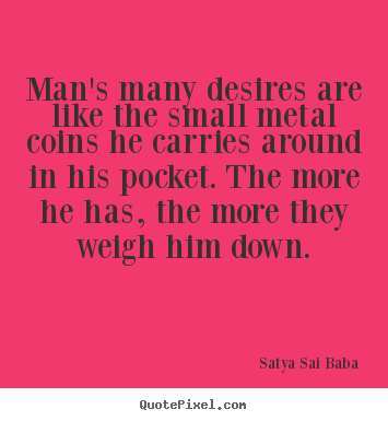 Quote about inspirational - Man's many desires are like the small metal coins he carries around..