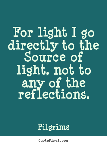 Inspirational quote - For light i go directly to the source of light, not to any..
