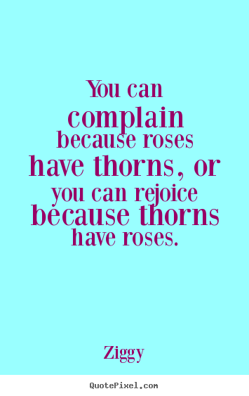 Inspirational quote - You can complain because roses have thorns, or you..