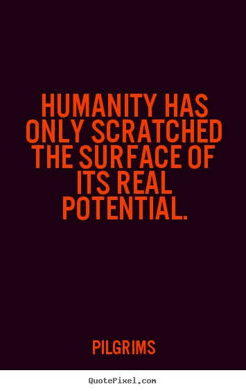 Quote about inspirational - Humanity has only scratched 