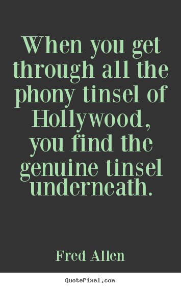 When you get through all the phony tinsel of hollywood,.. Fred Allen greatest inspirational quote