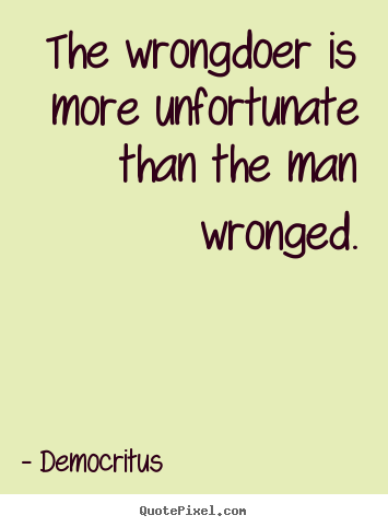 Inspirational quote - The wrongdoer is more unfortunate than the man wronged.