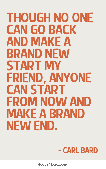 Quote about inspirational - Though no one can go back and make a brand new start my friend, anyone..