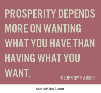 Design custom picture quotes about inspirational - Prosperity depends more on wanting what you have than having..
