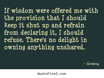 Seneca picture quotes - If wisdom were offered me with the provision that i should.. - Inspirational quote